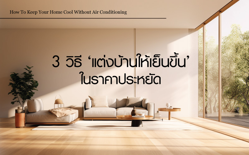 3 วิธี แต่งบ้าน ช่วยให้บ้านคุณเย็นขึ้นได้แบบยั่งยืนในราคาประหยัด