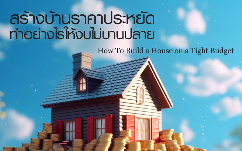 สร้างบ้านราคาประหยัด ทำอย่างไรให้งบไม่บานปลาย